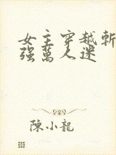 女主穿越斩神女强万人迷