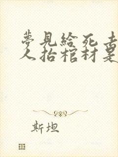 梦见给死去的亲人抬棺材是什么意思