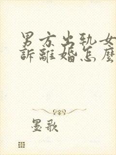 男方出轨女方起诉离婚怎么分割财产