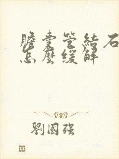 胆囊管结石疼痛怎么缓解