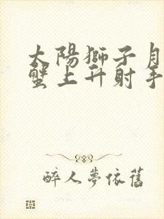 太阳狮子月亮巨蟹上升射手