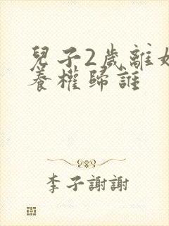 儿子2岁离婚抚养权归谁