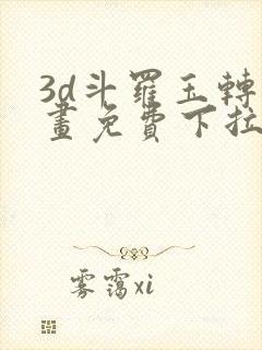 3d斗罗玉转漫画免费下拉式