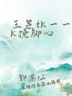 玉足tk一一vk挠脚心