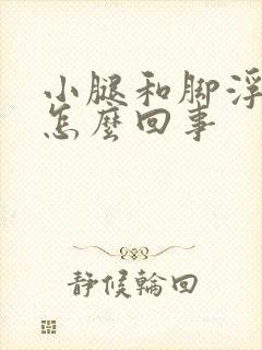 小腿和脚浮肿是怎么回事