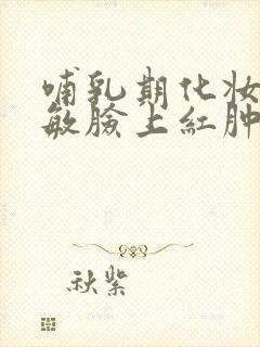 哺乳期化妆品过敏脸上红肿发痒如何治疗