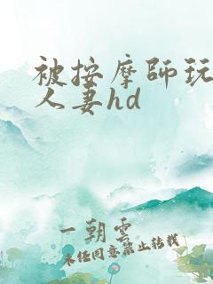 被按摩师玩弄的人妻hd