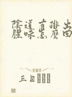 阴道有排出物鱼腥味怎么回事