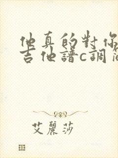 他真的对你好吗吉他谱c调简单版