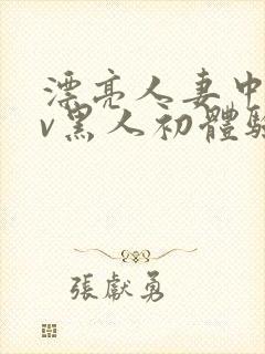 漂亮人妻中出av黑人初体验在线