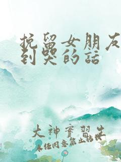 挽留女朋友感动到哭的话