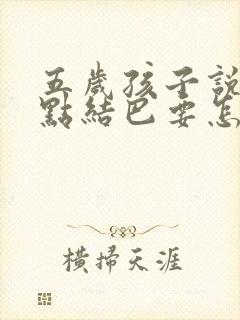 五岁孩子说话有点结巴要怎么纠正