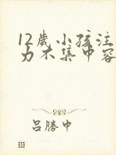 12岁小孩注意力不集中容易走神怎么办