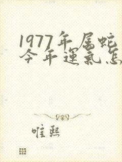 1977年属蛇今年运气怎么样