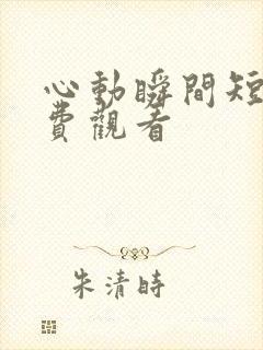 心动瞬间短剧免费观看