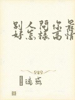 别人问你最近可好怎样高情商回复