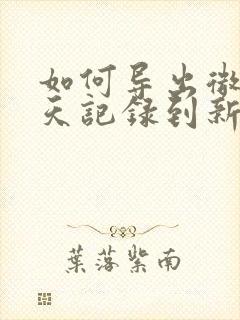 如何导出微信聊天记录到新手机