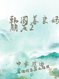韩国善良妈妈的朋友2