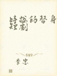时总的替身前妻短剧
