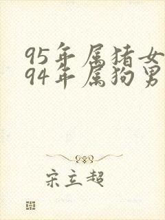 95年属猪女跟94年属狗男婚姻