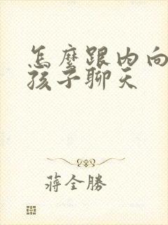 怎么跟内向的女孩子聊天