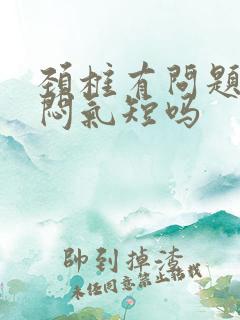 颈椎有问题会胸闷气短吗