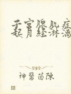 子宫腺肌症会引起月经淋漓不尽吗