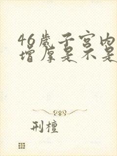 46岁子宫内膜增厚是不是要绝经了