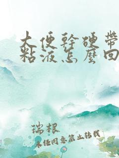 大便干硬带有黄粘液怎么回事