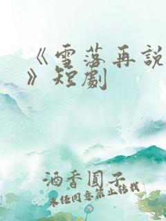 《雪落再说爱你》短剧
