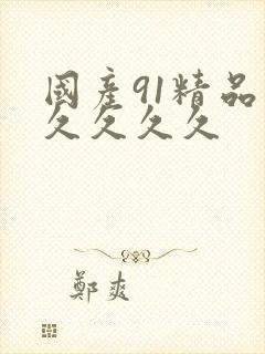 国产91精品久久久久久