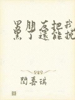 男朋友把我们拉黑了还能挽回吗