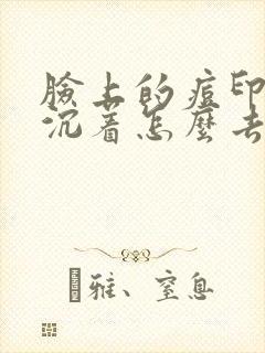 脸上的痘印色素沉着怎么去掉