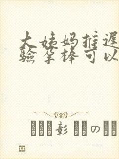 大姨妈推迟两天验孕棒可以测出来怀孕吗