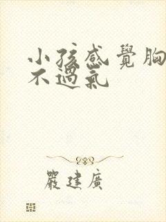 小孩感觉胸闷喘不过气