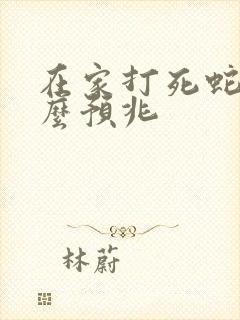 在家打死蛇有什么预兆