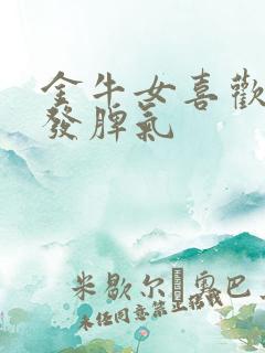 金牛女喜欢对谁发脾气