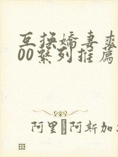 互换娇妻爽文100系列推荐