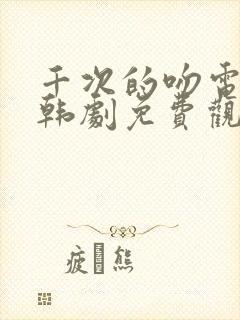 千次的吻电视剧韩剧免费观看全集