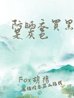 防晒衣买黑色还是灰色