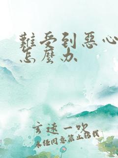 难受到恶心想吐怎么办