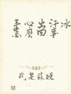 手心出汗冰冷是怎么回事