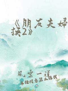 《朋友夫妇:交换2》