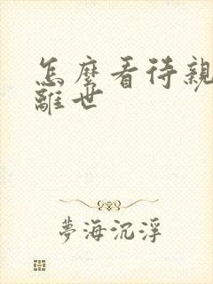 怎么看待亲人的离世