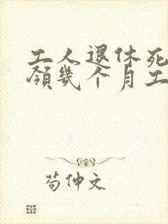 工人退休死了能领几个月工资