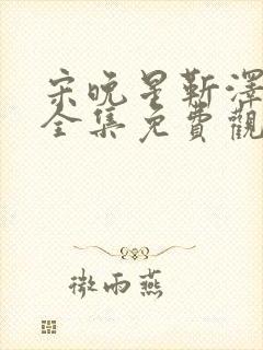 宋晚星靳泽短剧全集免费观看