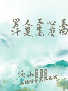 男人手心喜欢出汗是怎么回事