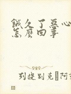 饿久了恶心想吐怎么回事