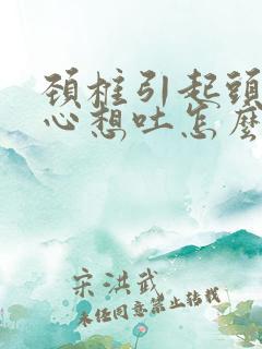 颈椎引起头晕恶心想吐怎么治