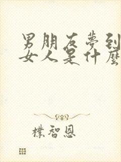 男朋友梦到别的女人是什么意思